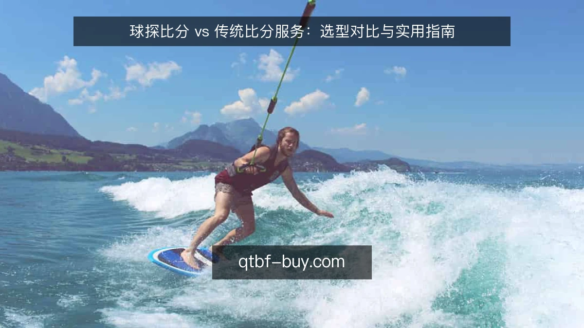 球探比分 vs 传统比分服务：选型对比与实用指南