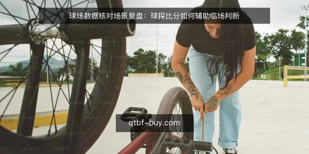 球场数据核对场景复盘：球探比分如何辅助临场判断 — 场景设定：比分核对为何成为临场痛点 配图