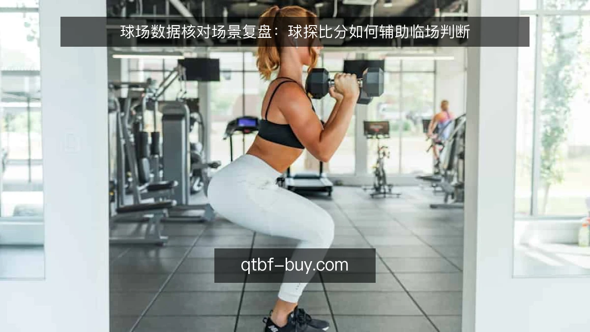 球场数据核对场景复盘：球探比分如何辅助临场判断