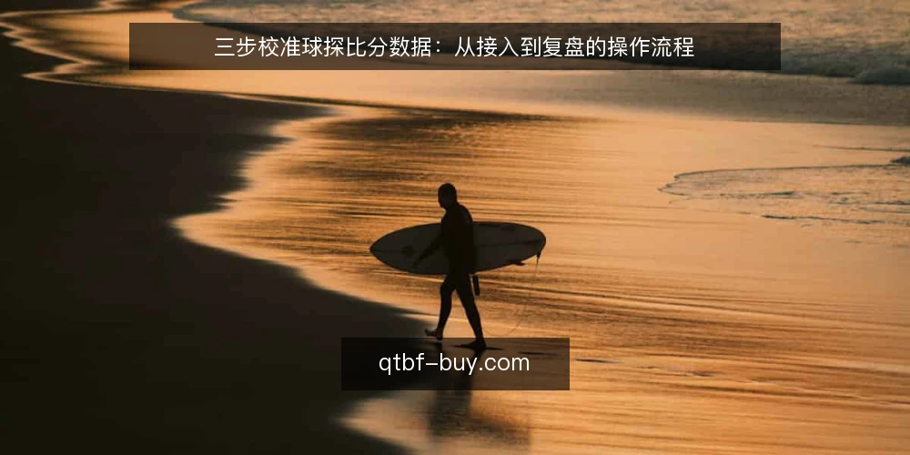 三步校准球探比分数据：从接入到复盘的操作流程 — 基线核对：接入前的数据口径确认 配图