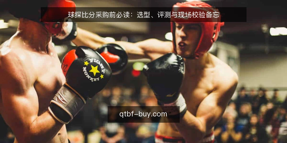 球探比分采购前必读：选型、评测与现场校验备忘 — 一线信号：先分清需求边界 配图